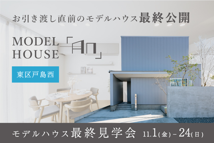 【戸島西】お引き渡し直前のモデルハウス最終公開　MODEL HOUSE「An」 11/1(金) – 24(日)